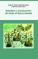 Rebeldes y aventureros : del Viejo al Nuevo Mundo / edited by Hugo R. Cortes, Eduardo Godoy, and Mariela Insua.