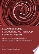 Reclaiming home, remembering motherhood, rewriting history African American and Afro-Caribbean women's literature in the twentieth century /