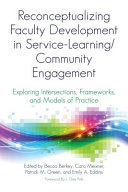 Reconceptualizing faculty development in service-learning/community engagement : exploring intersections, frameworks, and models of practice / edited by Becca Berkey, Cara Meixner, Patrick M. Green, and Emily A. Eddins ; foreword by L. Dee Fink.