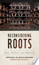 Reconsidering roots : race, politics, and memory / edited by Erica L. Ball and Kellie Carter Jackson ; foreword by Henry Louis Gates Jr.