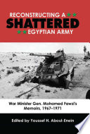 Reconstructing a shattered Egyptian Army : War Minister Gen. Mohamed Fawzi's Memoirs, 1967-1971 /