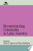 Reconstructing criminality in Latin America / Carlos A. Aguirre and Robert Buffington, editors.