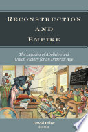 Reconstruction and empire : the legacies of abolition and Union victory for an imperial age / David Prior, editor.