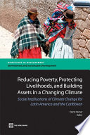 Reducing poverty, protecting livelihoods, and building assets in a changing climate social implications of climate change in Latin America and the Caribbean / Dorte Verner, editor.