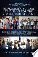 Reimagining school discipline for the 21st century student : engaging students, practitioners, and community members / edited by John A. Williams III, Chance W. Lewis.
