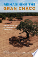 Reimagining the Gran Chaco : identities, politics, and the environment in South America / edited by Silvia Hirsch, Paola Canova, and Mercedes Biocca.