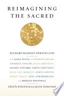 Reimagining the sacred : Richard Kearney Debates God with James Wood, Catherine Keller, Charles Taylor, Julia Kristeva, Gianni Vattimo, Simon Critchley, Jean-Luc Marion, John Caputo, David Tracey, Jens Zimmermann, and Merold Westphal /