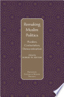 Remaking Muslim politics : pluralism, contestation, democratization /