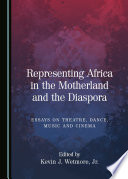Representing Africa in the motherland and the diaspora : essays on theatre, dance, music and cinema /