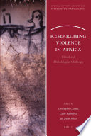 Researching violence in Africa : ethical and methodological challenges / edited by Christopher Cramer, Laura Hammond, and Johan Pottier.