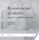 Resistencias al olvido : memoria y arte en Colombia / Grupo Ley y Violencia ; Maria del Rosario Acosta Lopez (compiladora).