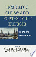 Resource curse and post-Soviet Eurasia : oil, gas, and modernization / edited by Vladimir Gelʼman and Otar Marganiya.