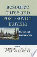 Resource curse and post-Soviet Eurasia oil, gas, and modernization / edited by Vladimir Gelman and Otar Marganiya.