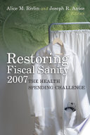 Restoring fiscal sanity 2007 : the health spending challenge / Alice M. Rivlin and Joseph R. Antos, editors.