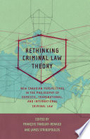 Rethinking criminal law theory new Canadian perspectives in the philosophy of domestic, transnational, and international criminal law /