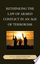 Rethinking the law of armed conflict in an age of terrorism [edited by] Christopher A. Ford and Amichai Cohen.