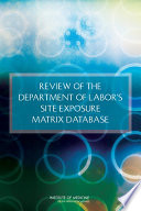 Review of the Department of Labor's site exposure matrix database / Committee on the Review of the Department of Labor's Site Exposure Matrix (SEM) Database, Board on the Health of Select Populations, Institute of Medicine of the National Academies.