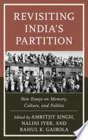 Revisiting India's partition : new essays on memory, culture, and politics / edited by Amritjit Singh, Nalini Iyer, Rahul K. Gairola.
