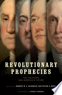 Revolutionary prophecies : the founders and America's future / edited by Robert M.S. McDonald and Peter S. Onuf.
