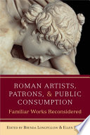 Roman artists, patrons, and public consumption : familiar works reconsidered / edited by Brenda Longfellow and Ellen E. Perry.