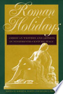 Roman holidays : American writers and artists in nineteenth-century Italy /