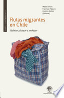 Rutas migrantes en Chile : habitar, festejar y trabajar / Walter Imilan, Francisca Marquez, Carolina Stefoni, editores.
