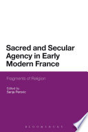 Sacred and secular agency in early modern France : fragments of religion / edited by Sanja Perovic ; contributors Craig Carson [and nine others].