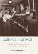 Science as service : establishing and reformulating American land-grant universities, 1865-1930 / edited by Alan I Marcus.