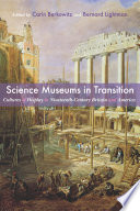 Science museums in transition : cultures of display in nineteenth-century Britain and America / edited by Carin Berkowitz and Bernard Lightman.