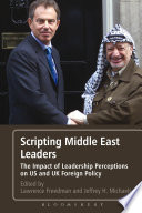 Scripting Middle East leaders : the impact of leadership perceptions on US and UK foreign policy / edited by Lawrence Freedman and Jeffrey H. Michaels.