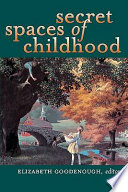 Secret spaces of childhood / Elizabeth Goodenough, editor.