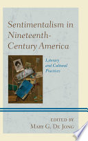 Sentimentalism in nineteenth-century America : literary and cultural practices / edited by Mary G. De Jong, with Paula Bernat Bennett.