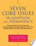 Seven core issues in adoption and permanency : a comprehensive guide to promoting understanding and healing in adoption, foster care, kinship families and third party reproduction / Sharon Kaplan Roszia and Allison Davis Maxon ; foreword by Deborah N. Silverstein.