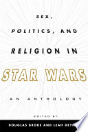 Sex, politics, and religion in Star wars an anthology / edited by Douglas Brode, Leah Deyneka.