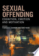 Sexual offending : cognition, emotion and motivation / edited by Theresa A. Gannon and Tony Ward.