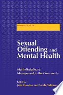 Sexual offending and mental health : multidisciplinary management in the community / edited by Julia Houston and Sarah Galloway ; foreword by Dawn Fisher.