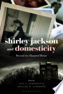 Shirley Jackson and domesticity : beyond the haunted house / edited by Jill E. Anderson and Melanie R. Anderson.