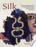 Silk : trade and exchange along the silk roads between Rome and China in antiquity / edited by Berit Hildebrandt ; with Carole Gillis.