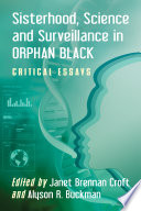 Sisterhood, science, and surveillance in Orphan Black : critical essays / edited by Janet Brennan Croft and Alyson R. Buckman.