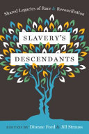 Slavery's descendants : shared legacies of race and reconciliation / edited by Dionne Ford and Jill Strauss ; foreword by Lucian K. Truscott IV.