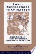 Small differences that matter : labor markets and income maintenance in Canada and the United States / edited by David Card and Richard B. Freeman.