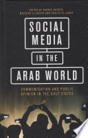 Social media in the Arab world : communication and public opinion in the Gulf states / edited by Barrie Gunter, Mokhtar Elareshi, Khalid Al-Jaber.