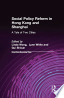 Social policy reform in Hong Kong and Shanghai : a tale of two cities /