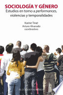 Sociologia y genero : estudios en torno a performances, violencias y temporalidades / Karine Tinat, Arturo Alvarado, editores.