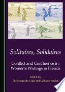 Solitaires, solidaires : conflict and confluence in women's writings in French / edited by Elise Hugueny-Léger and Caroline Verdier.