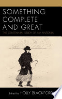 Something complete and great : the centennial study of My Ántonia /