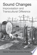 Sound changes : improvisation and transcultural difference / edited by  Daniel Fischlin and Eric Porter.