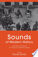 Sounds of modern history : auditory cultures in 19th- and 20th- century Europe / edited by Daniel Morat.