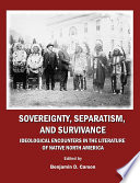 Sovereignty, separatism, and survivance : ideological encounters in the literature of Native North America / edited by Benjamin D. Carson.