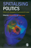 Spatialising politics : culture and geography in postcolonial Sri Lanka / edited by Cathrine Brun, Tariq Jazeel.